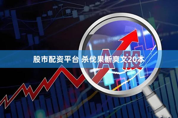 股市配资平台 杀伐果断爽文20本