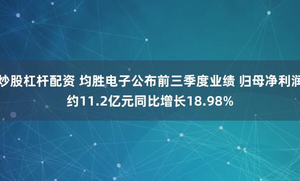 炒股杠杆配资 均胜电子公布前三季度业绩 归母净利润约11.2亿元同比增长18.98%