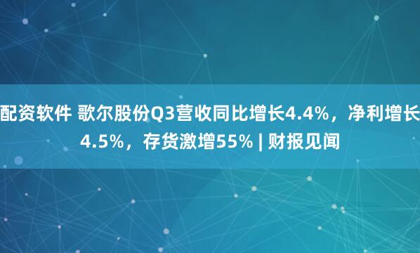 配资软件 歌尔股份Q3营收同比增长4.4%，净利增长4.5%，存货激增55% | 财报见闻