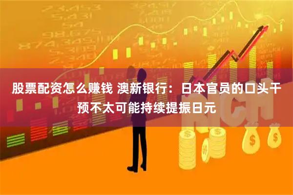 股票配资怎么赚钱 澳新银行：日本官员的口头干预不太可能持续提振日元