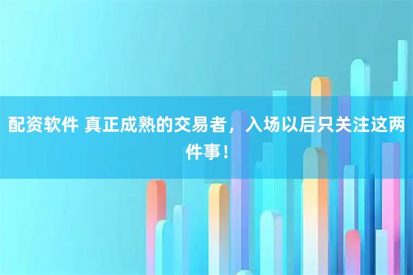 配资软件 真正成熟的交易者,入场以后只关注这两件事!