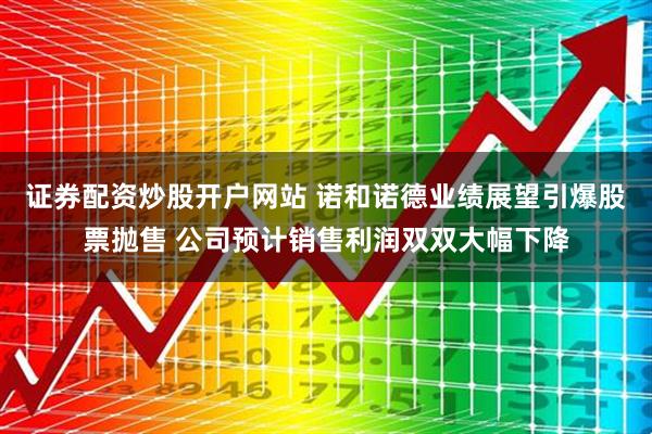 证券配资炒股开户网站 诺和诺德业绩展望引爆股票抛售 公司预计销售利润双双大幅下降